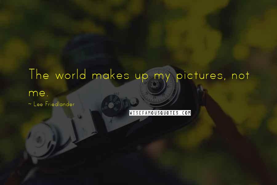 Lee Friedlander Quotes: The world makes up my pictures, not me.