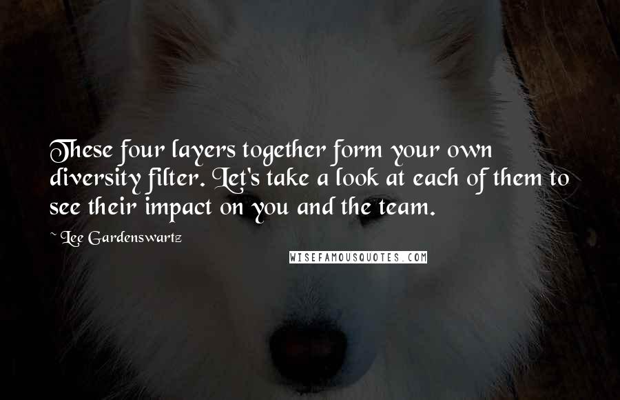 Lee Gardenswartz Quotes: These four layers together form your own diversity filter. Let's take a look at each of them to see their impact on you and the team.