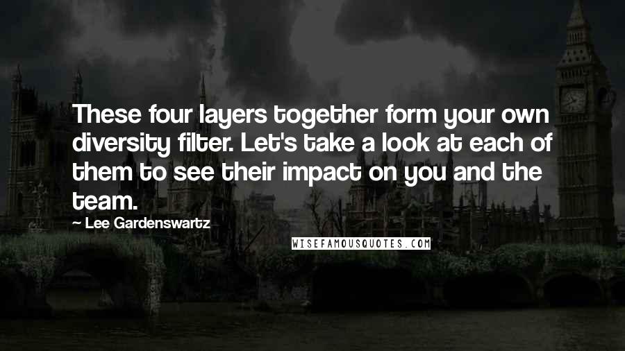 Lee Gardenswartz Quotes: These four layers together form your own diversity filter. Let's take a look at each of them to see their impact on you and the team.