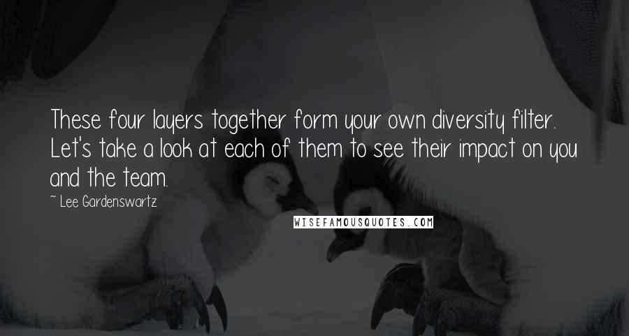 Lee Gardenswartz Quotes: These four layers together form your own diversity filter. Let's take a look at each of them to see their impact on you and the team.