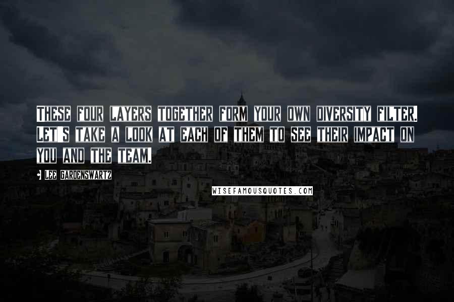 Lee Gardenswartz Quotes: These four layers together form your own diversity filter. Let's take a look at each of them to see their impact on you and the team.