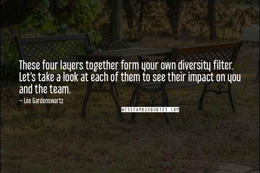 Lee Gardenswartz Quotes: These four layers together form your own diversity filter. Let's take a look at each of them to see their impact on you and the team.