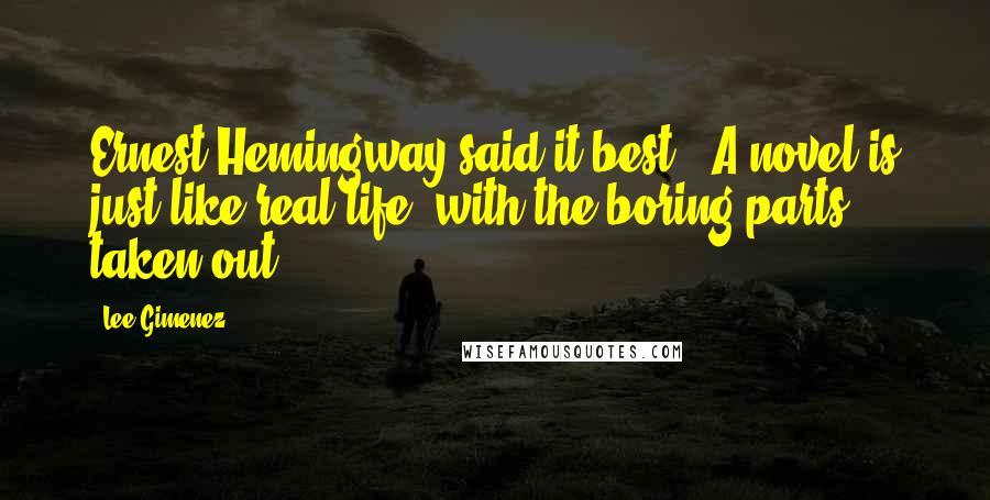 Lee Gimenez Quotes: Ernest Hemingway said it best: "A novel is just like real life, with the boring parts taken out.