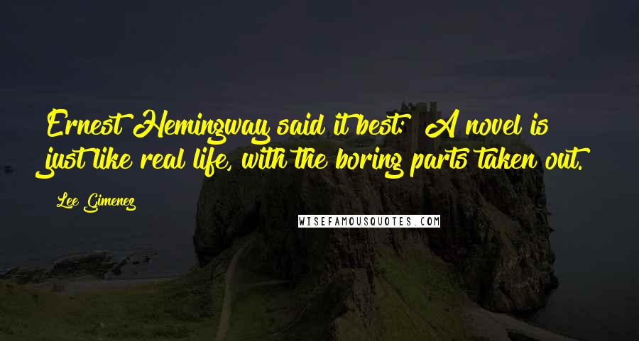 Lee Gimenez Quotes: Ernest Hemingway said it best: "A novel is just like real life, with the boring parts taken out.