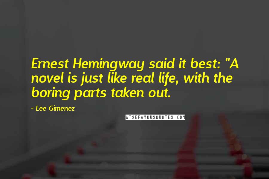Lee Gimenez Quotes: Ernest Hemingway said it best: "A novel is just like real life, with the boring parts taken out.