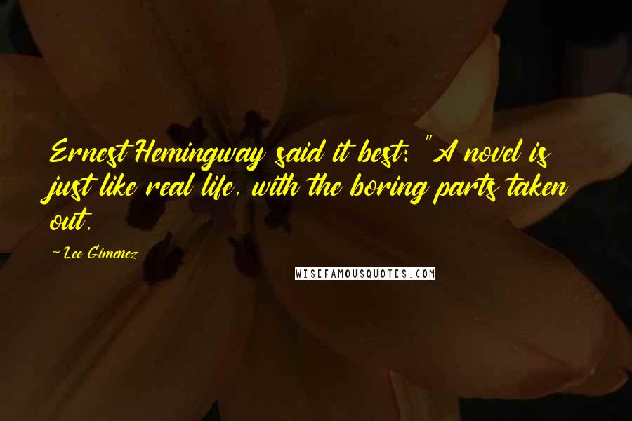 Lee Gimenez Quotes: Ernest Hemingway said it best: "A novel is just like real life, with the boring parts taken out.