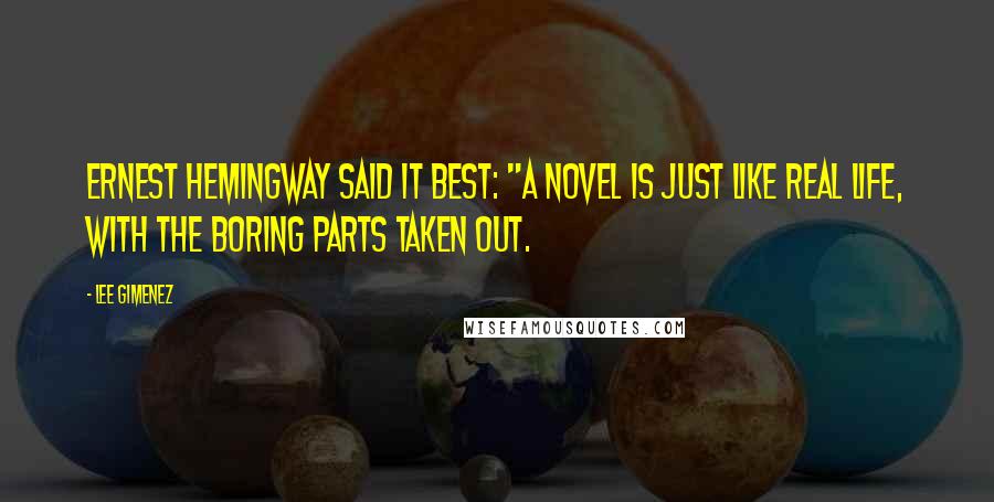 Lee Gimenez Quotes: Ernest Hemingway said it best: "A novel is just like real life, with the boring parts taken out.