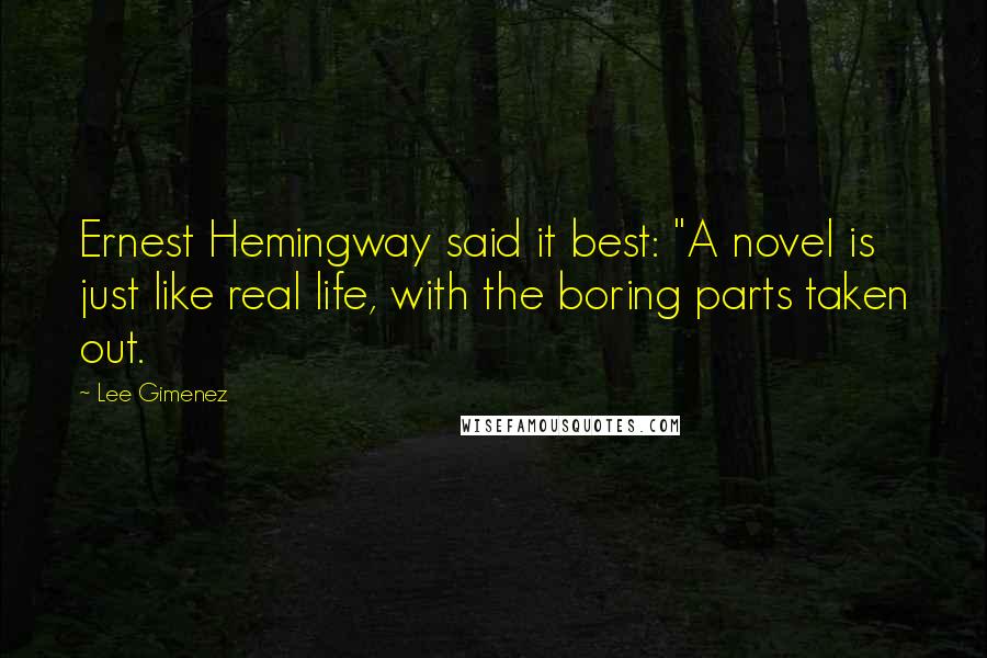 Lee Gimenez Quotes: Ernest Hemingway said it best: "A novel is just like real life, with the boring parts taken out.