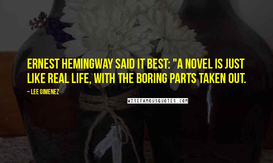 Lee Gimenez Quotes: Ernest Hemingway said it best: "A novel is just like real life, with the boring parts taken out.