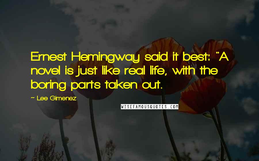Lee Gimenez Quotes: Ernest Hemingway said it best: "A novel is just like real life, with the boring parts taken out.