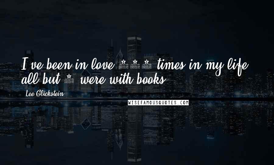 Lee Glickstein Quotes: I've been in love 300 times in my life, all but 5 were with books.