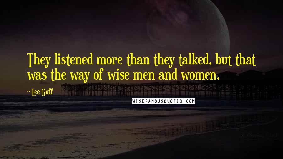 Lee Goff Quotes: They listened more than they talked, but that was the way of wise men and women.