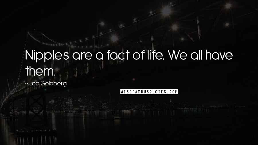 Lee Goldberg Quotes: Nipples are a fact of life. We all have them.