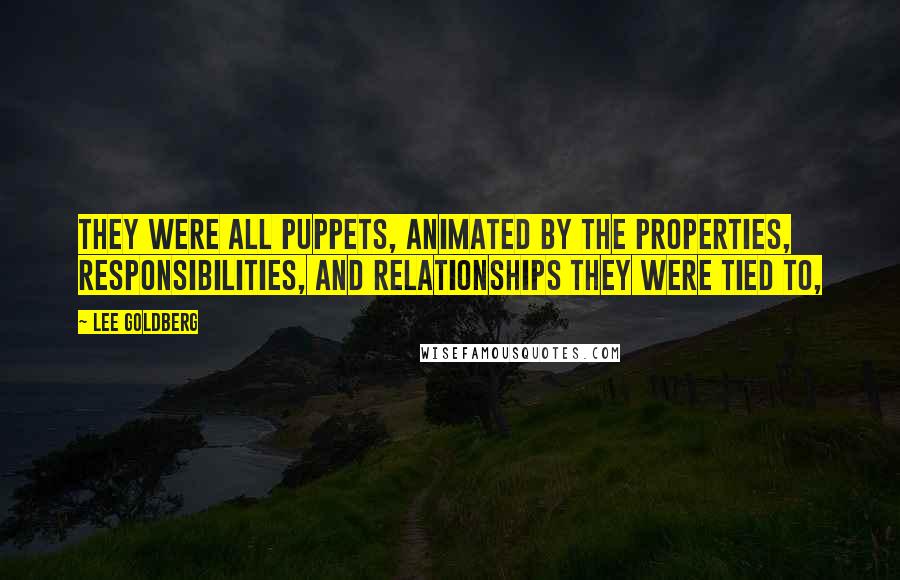 Lee Goldberg Quotes: They were all puppets, animated by the properties, responsibilities, and relationships they were tied to,