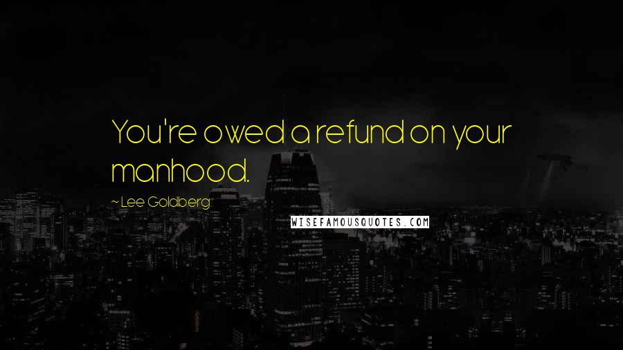 Lee Goldberg Quotes: You're owed a refund on your manhood.