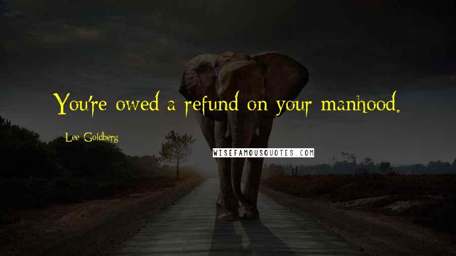 Lee Goldberg Quotes: You're owed a refund on your manhood.