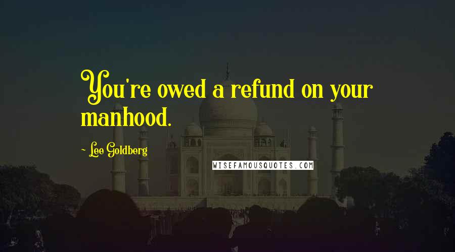 Lee Goldberg Quotes: You're owed a refund on your manhood.