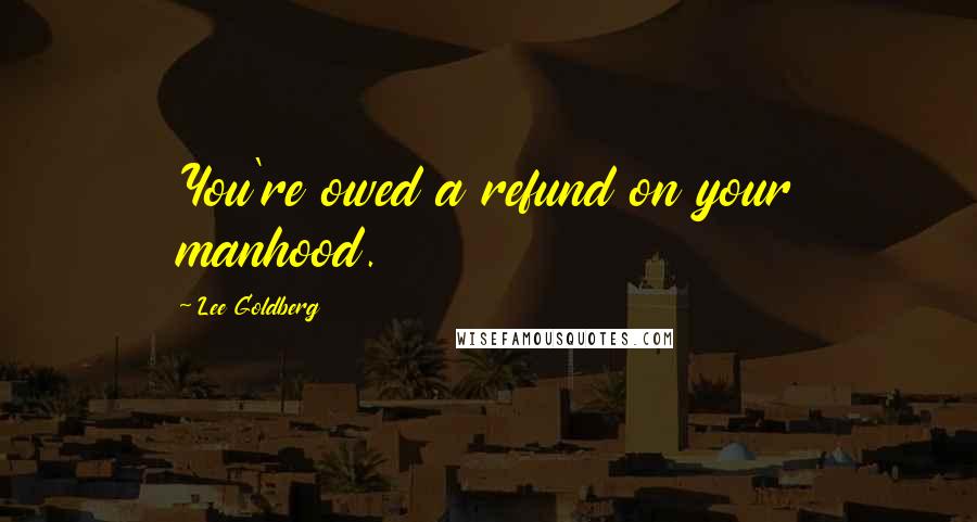 Lee Goldberg Quotes: You're owed a refund on your manhood.