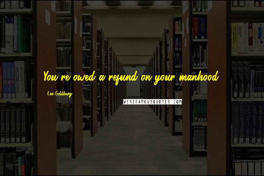 Lee Goldberg Quotes: You're owed a refund on your manhood.