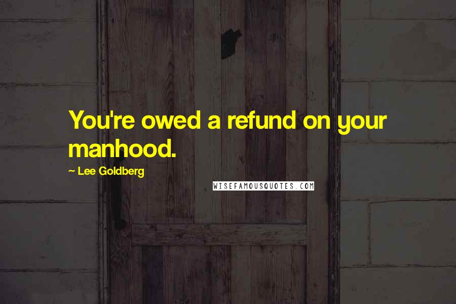 Lee Goldberg Quotes: You're owed a refund on your manhood.