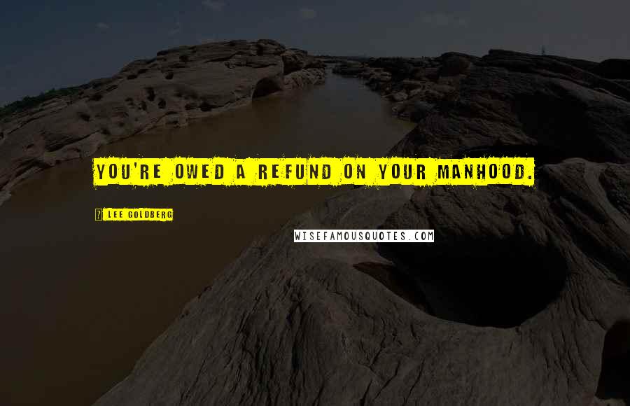 Lee Goldberg Quotes: You're owed a refund on your manhood.