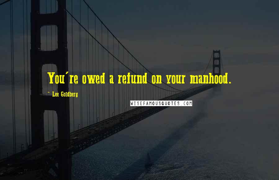 Lee Goldberg Quotes: You're owed a refund on your manhood.