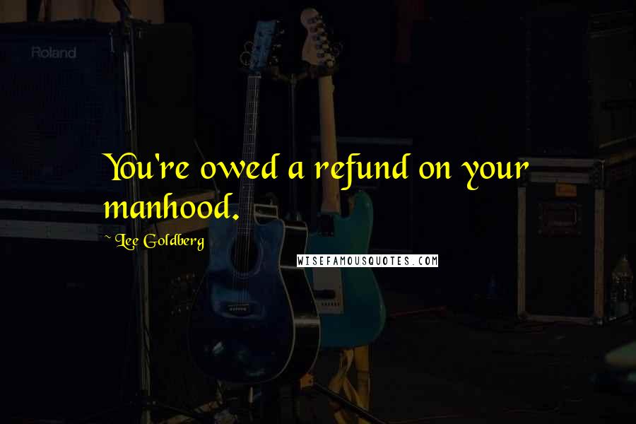 Lee Goldberg Quotes: You're owed a refund on your manhood.