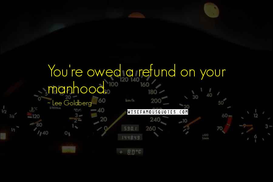 Lee Goldberg Quotes: You're owed a refund on your manhood.