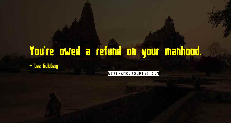 Lee Goldberg Quotes: You're owed a refund on your manhood.