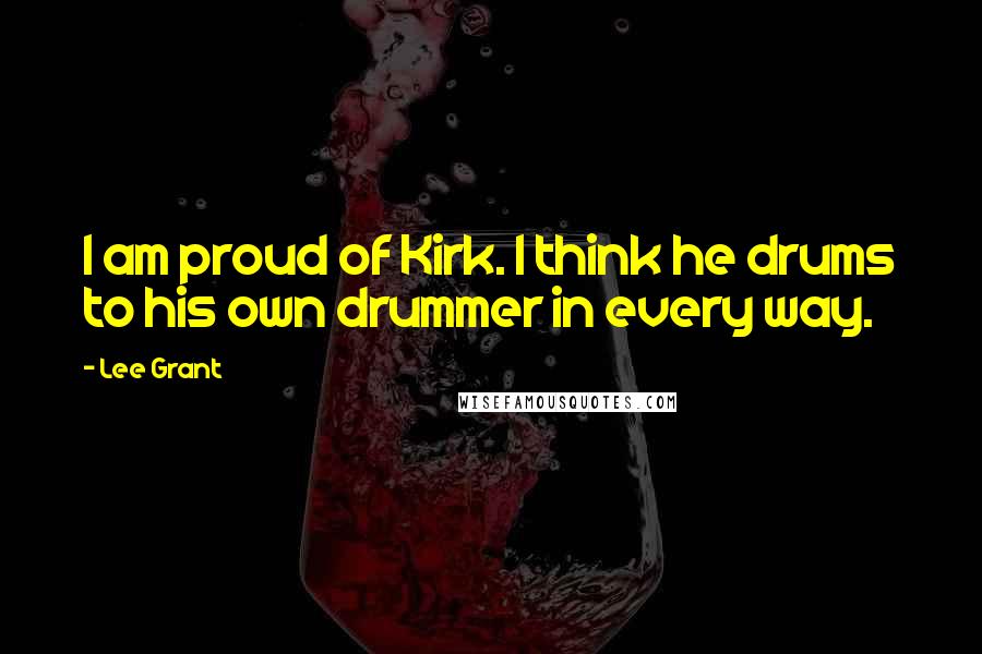 Lee Grant Quotes: I am proud of Kirk. I think he drums to his own drummer in every way.