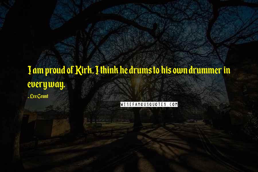 Lee Grant Quotes: I am proud of Kirk. I think he drums to his own drummer in every way.