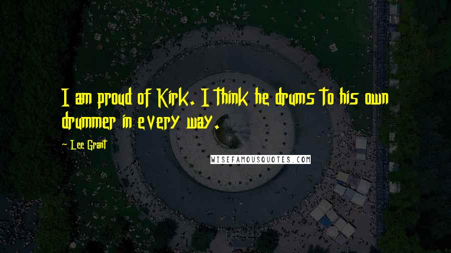 Lee Grant Quotes: I am proud of Kirk. I think he drums to his own drummer in every way.