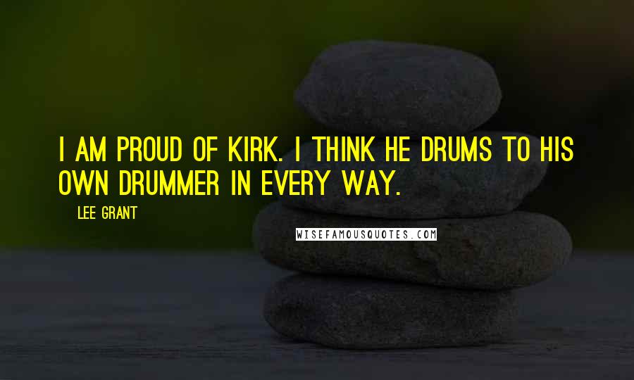 Lee Grant Quotes: I am proud of Kirk. I think he drums to his own drummer in every way.