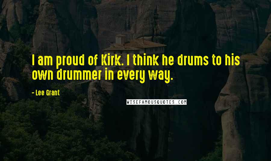Lee Grant Quotes: I am proud of Kirk. I think he drums to his own drummer in every way.