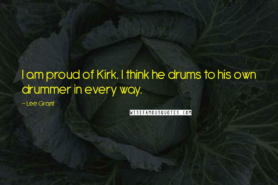 Lee Grant Quotes: I am proud of Kirk. I think he drums to his own drummer in every way.