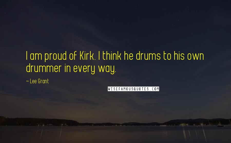 Lee Grant Quotes: I am proud of Kirk. I think he drums to his own drummer in every way.