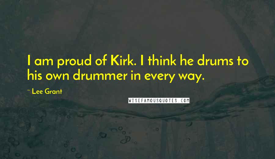 Lee Grant Quotes: I am proud of Kirk. I think he drums to his own drummer in every way.