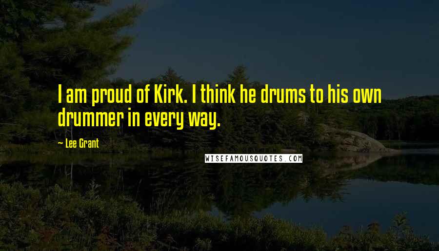 Lee Grant Quotes: I am proud of Kirk. I think he drums to his own drummer in every way.
