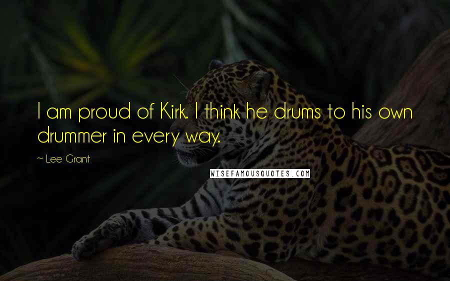 Lee Grant Quotes: I am proud of Kirk. I think he drums to his own drummer in every way.