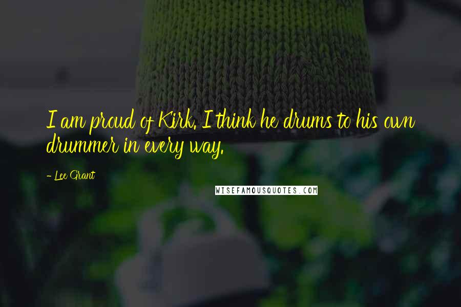 Lee Grant Quotes: I am proud of Kirk. I think he drums to his own drummer in every way.