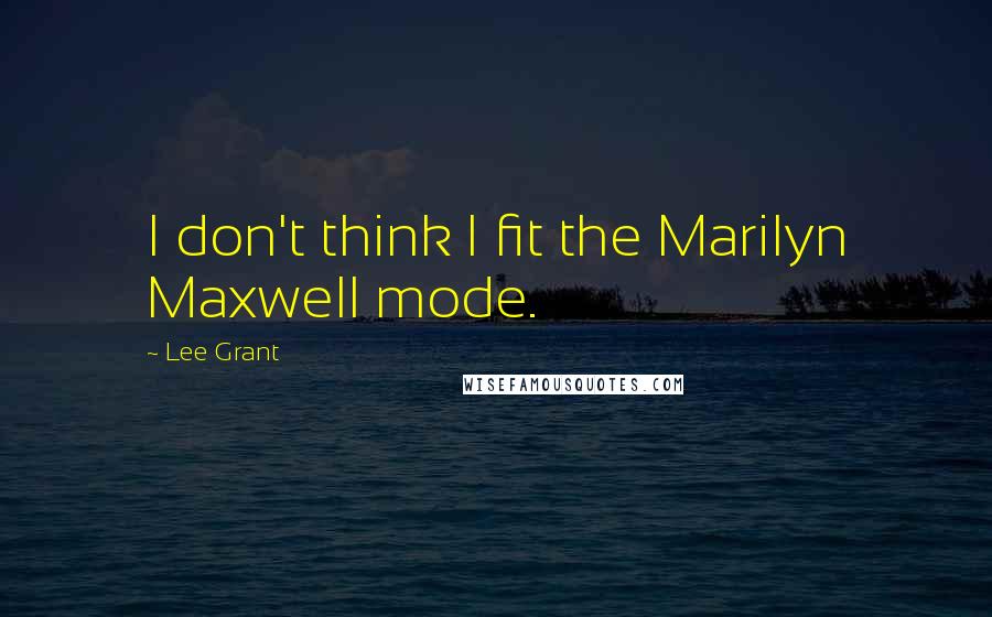 Lee Grant Quotes: I don't think I fit the Marilyn Maxwell mode.