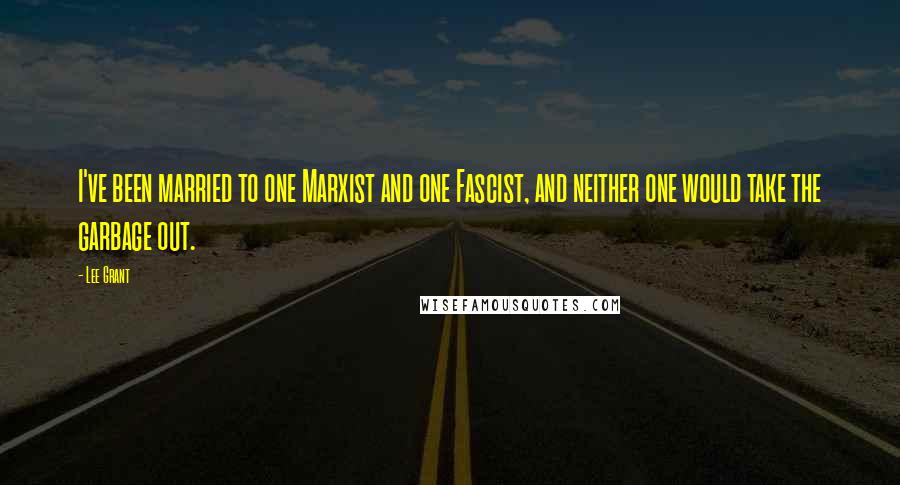 Lee Grant Quotes: I've been married to one Marxist and one Fascist, and neither one would take the garbage out.