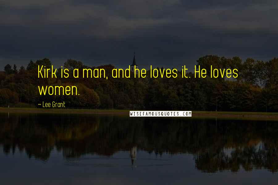 Lee Grant Quotes: Kirk is a man, and he loves it. He loves women.