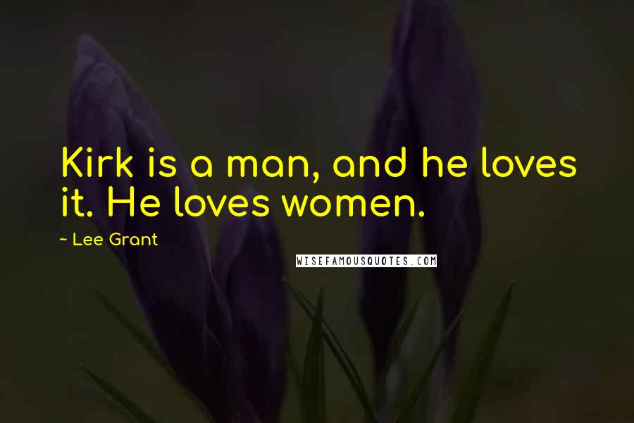 Lee Grant Quotes: Kirk is a man, and he loves it. He loves women.
