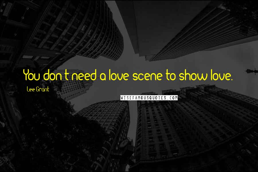 Lee Grant Quotes: You don't need a love scene to show love.