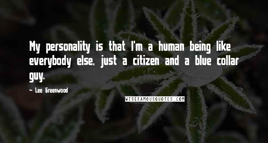 Lee Greenwood Quotes: My personality is that I'm a human being like everybody else, just a citizen and a blue collar guy.