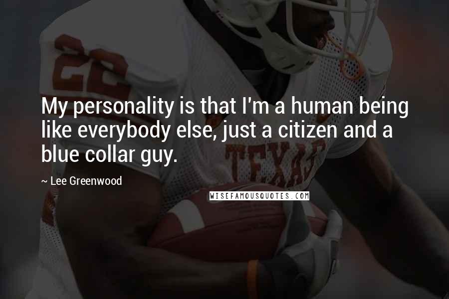 Lee Greenwood Quotes: My personality is that I'm a human being like everybody else, just a citizen and a blue collar guy.