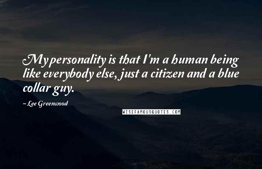 Lee Greenwood Quotes: My personality is that I'm a human being like everybody else, just a citizen and a blue collar guy.