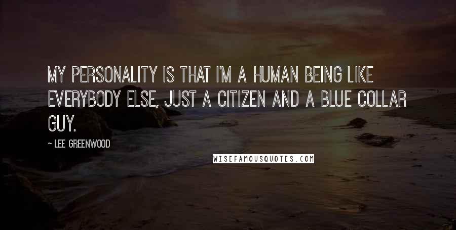 Lee Greenwood Quotes: My personality is that I'm a human being like everybody else, just a citizen and a blue collar guy.