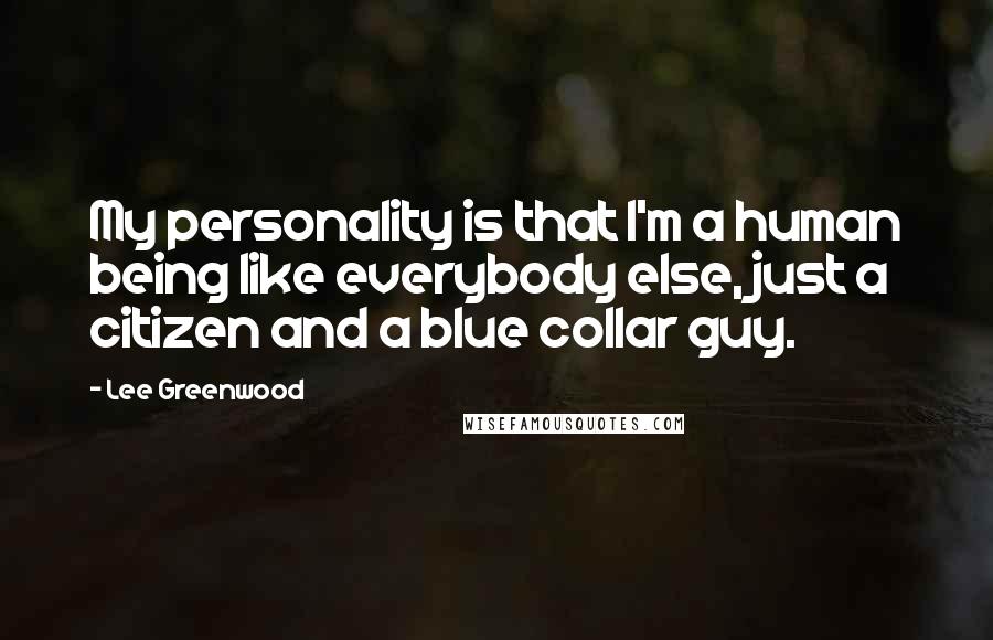 Lee Greenwood Quotes: My personality is that I'm a human being like everybody else, just a citizen and a blue collar guy.